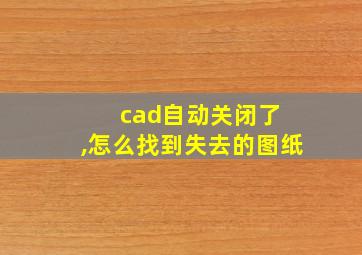 cad自动关闭了 ,怎么找到失去的图纸